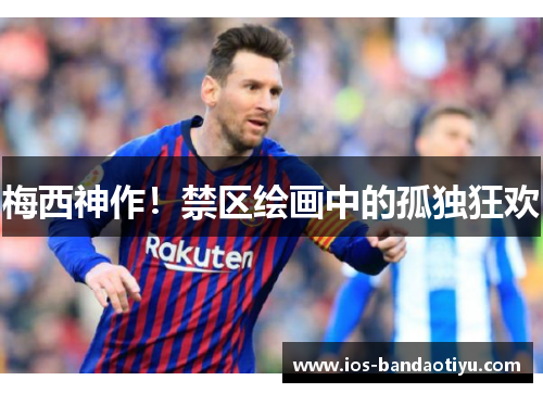 梅西神作！禁区绘画中的孤独狂欢